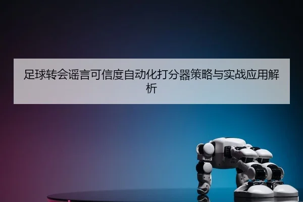 足球转会谣言可信度自动化打分器策略与实战应用解析